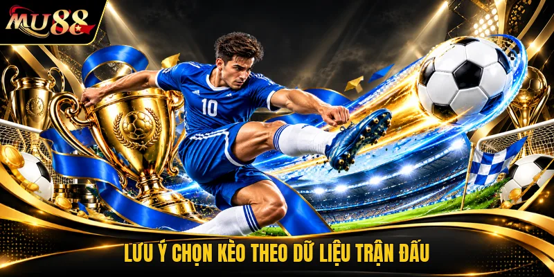 Lưu ý chọn kèo theo dữ liệu trận đấu