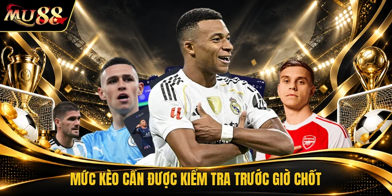 Mức kèo cần được kiểm tra trước giờ chốt